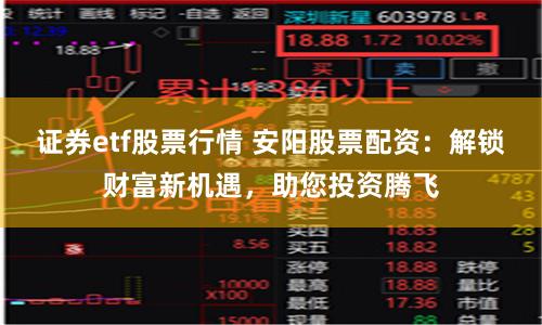 证券etf股票行情 安阳股票配资：解锁财富新机遇，助您投资腾飞