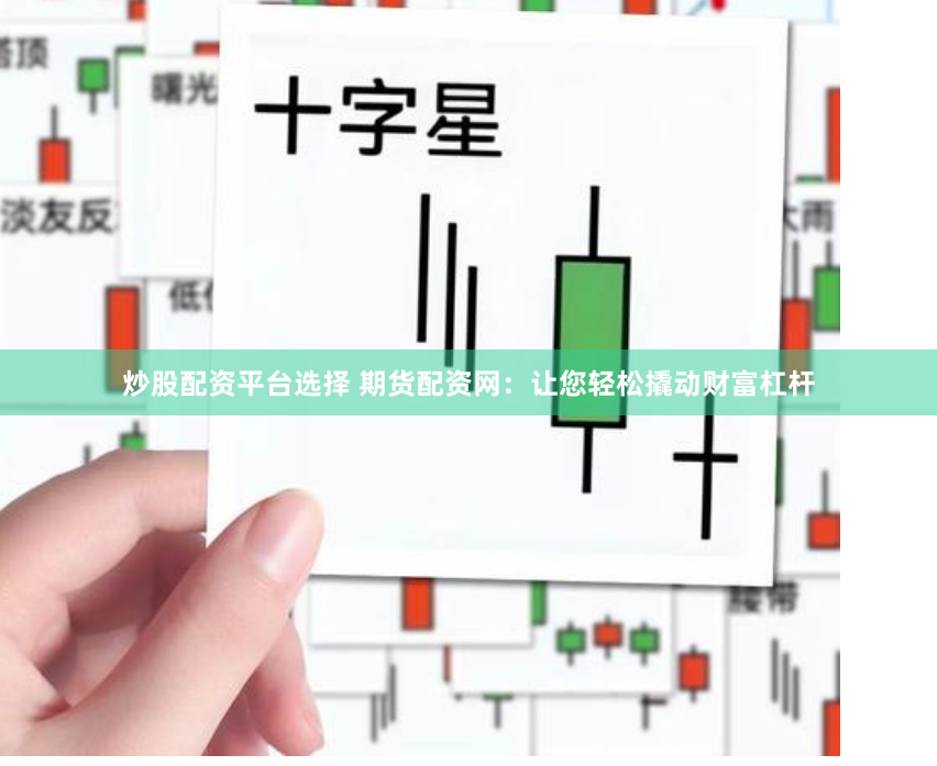 炒股配资平台选择 期货配资网：让您轻松撬动财富杠杆