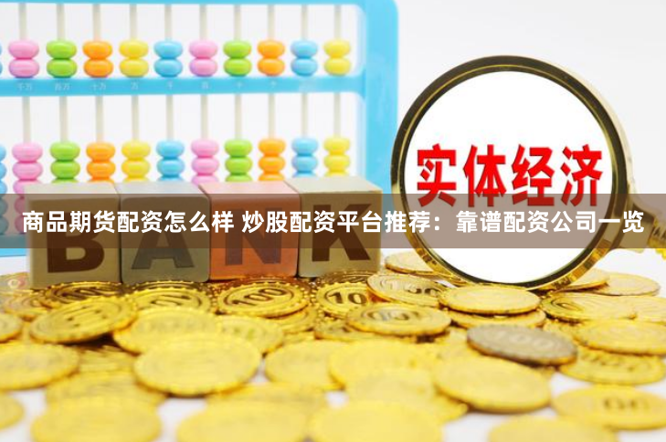 商品期货配资怎么样 炒股配资平台推荐：靠谱配资公司一览