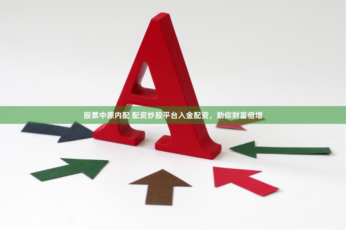 股票中原内配 配资炒股平台入金配资，助你财富倍增
