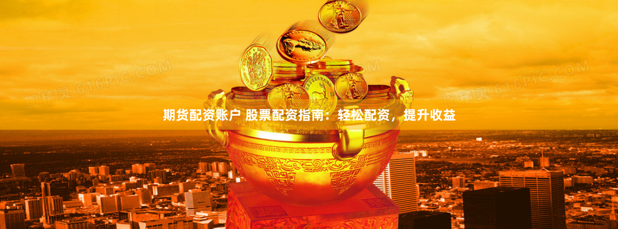期货配资账户 股票配资指南：轻松配资，提升收益