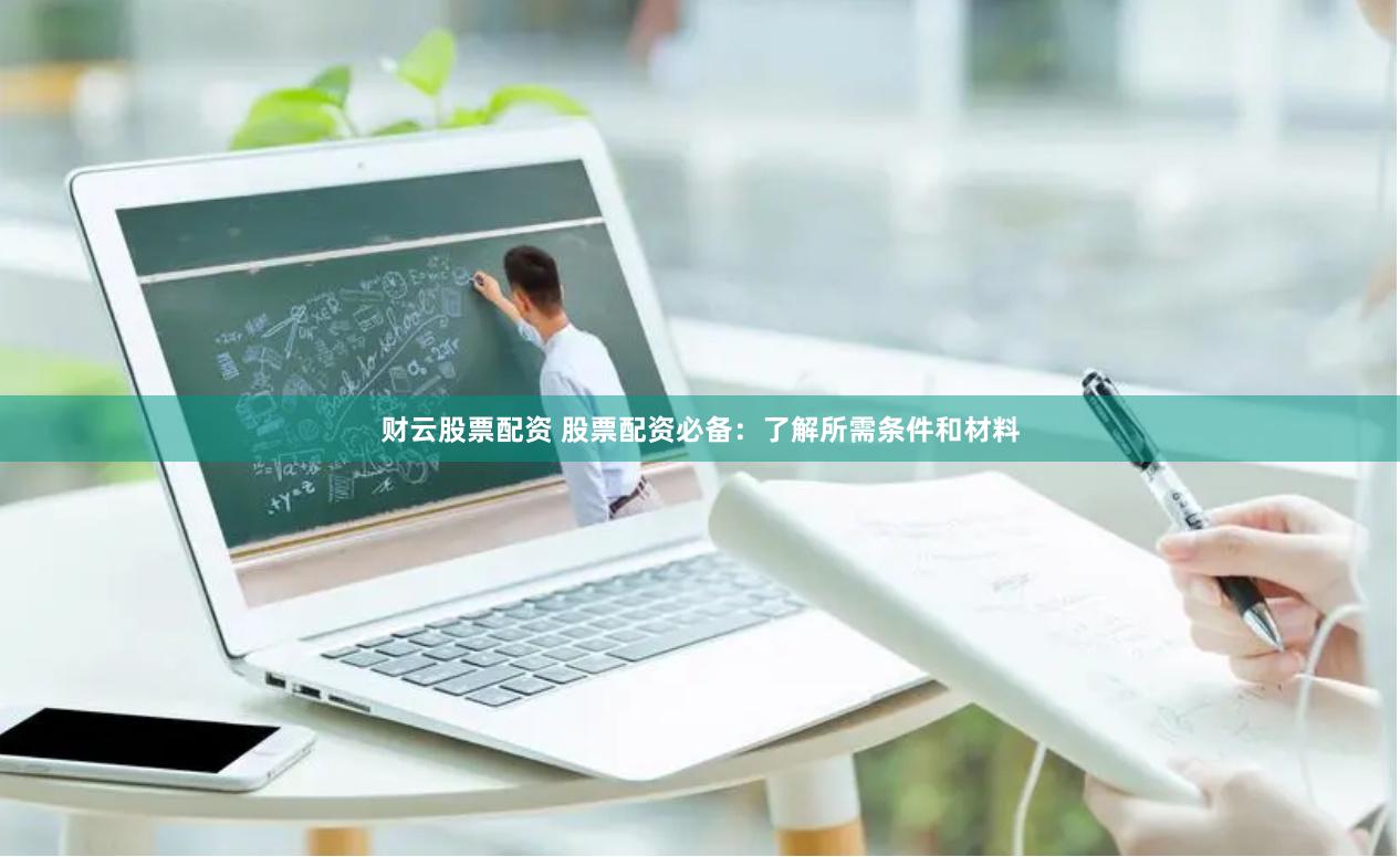 财云股票配资 股票配资必备：了解所需条件和材料