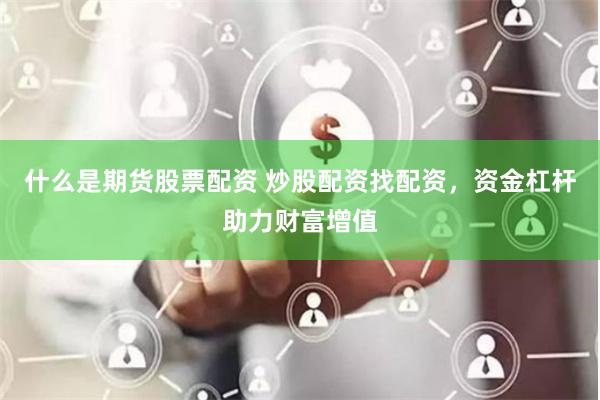 什么是期货股票配资 炒股配资找配资，资金杠杆助力财富增值