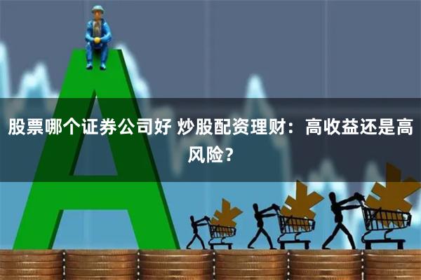 股票哪个证券公司好 炒股配资理财：高收益还是高风险？