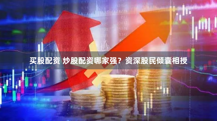买股配资 炒股配资哪家强？资深股民倾囊相授