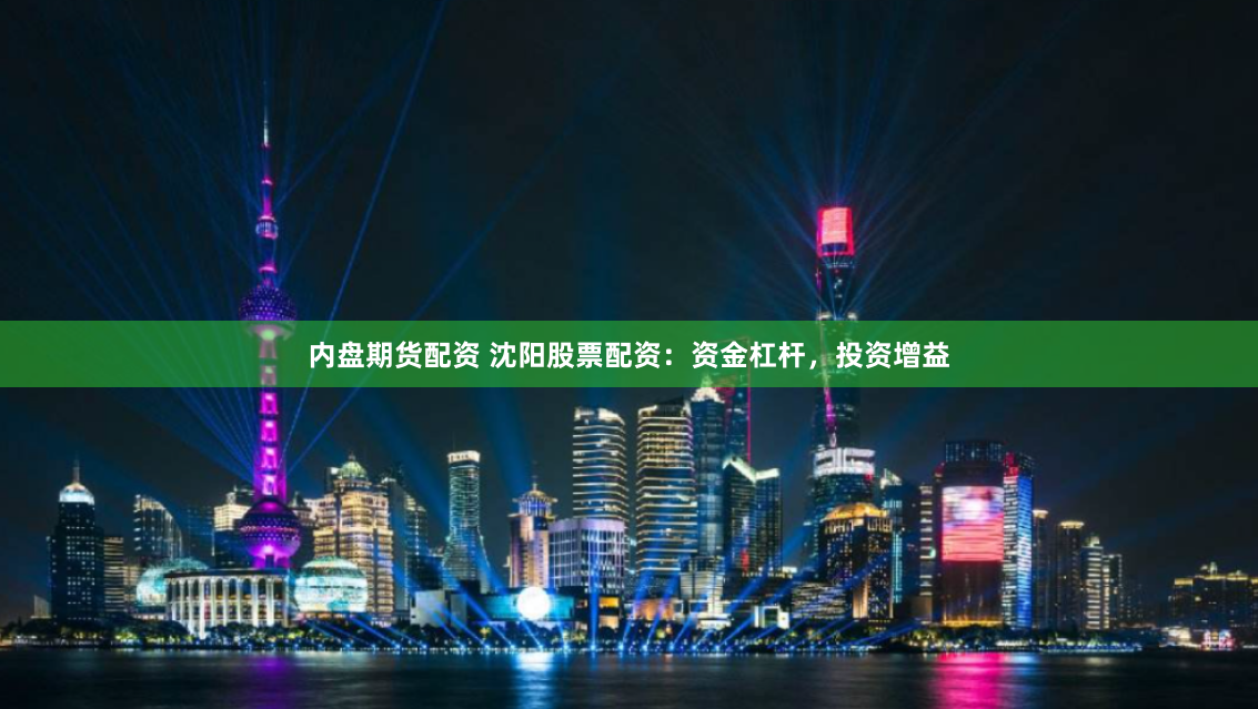 内盘期货配资 沈阳股票配资：资金杠杆，投资增益