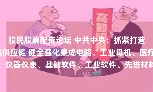 股民股票配资论坛 中共中央：抓紧打造自主可控的产业链供应链 健全强化集成电路、工业母机、医疗装备、仪器仪表、基础软件、工业软件、先进材料等重点产业链发展体制机制