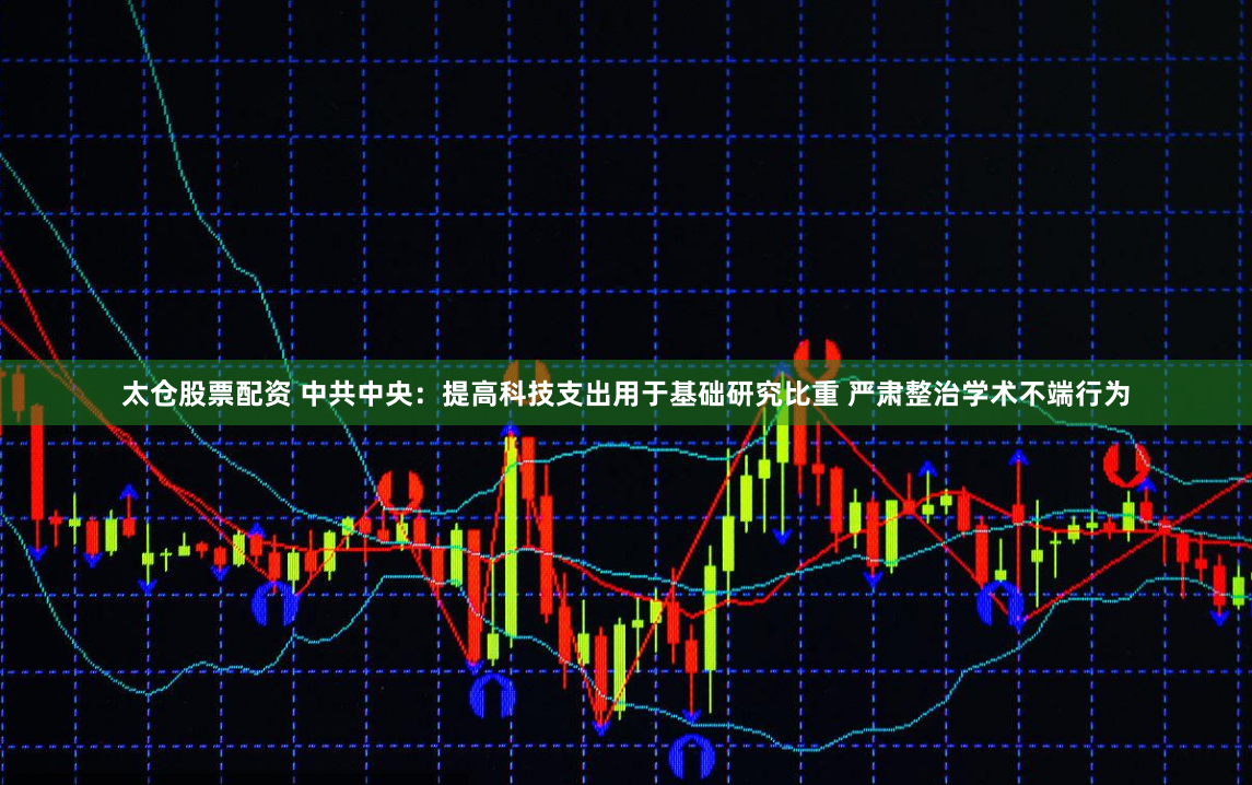 太仓股票配资 中共中央：提高科技支出用于基础研究比重 严肃整治学术不端行为