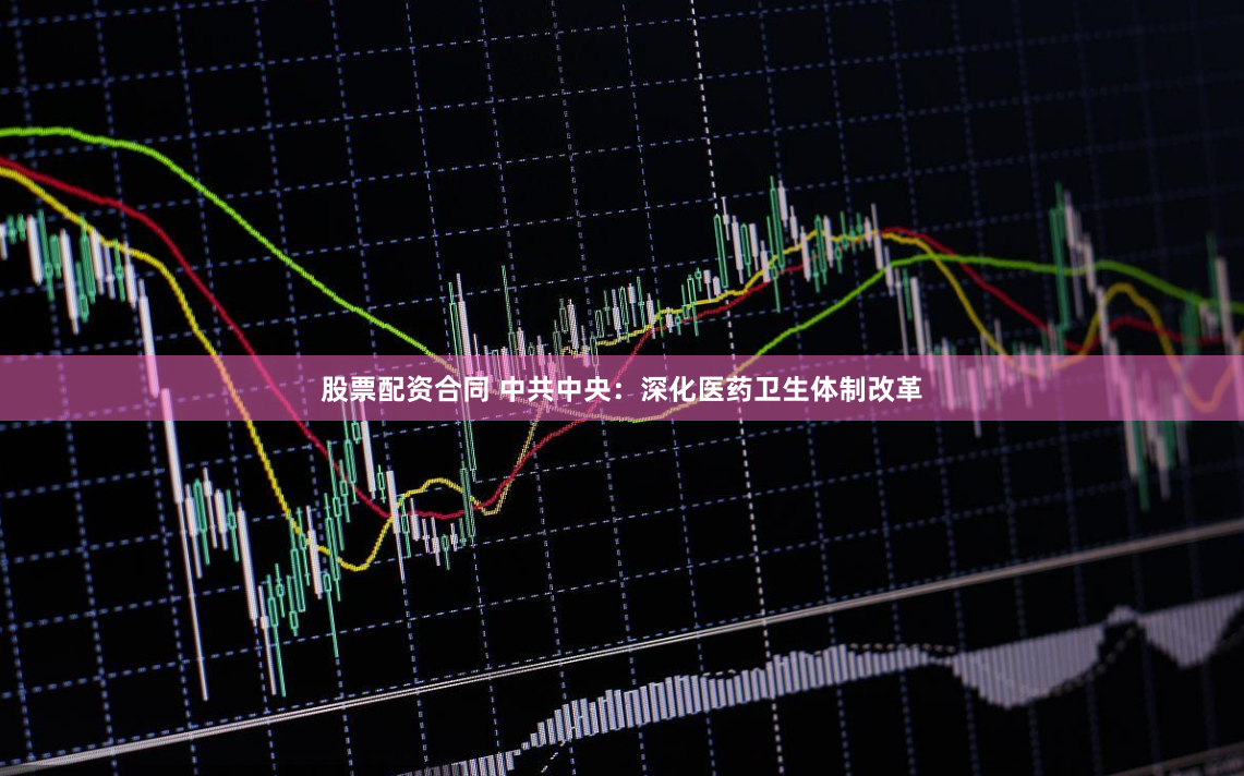 股票配资合同 中共中央：深化医药卫生体制改革