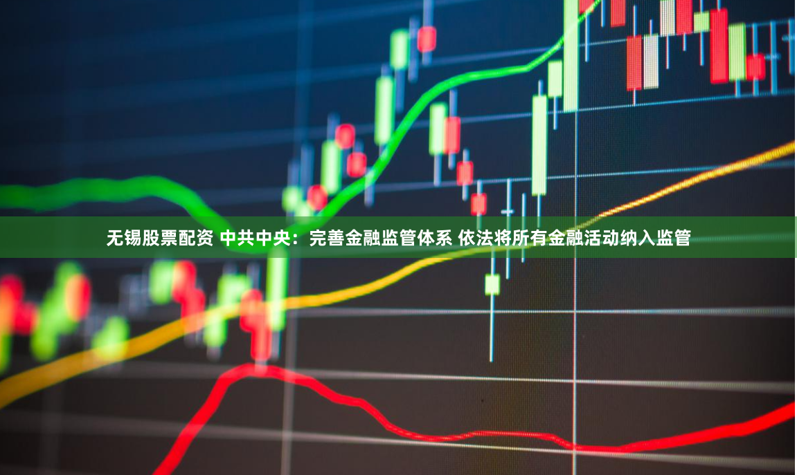 无锡股票配资 中共中央：完善金融监管体系 依法将所有金融活动纳入监管