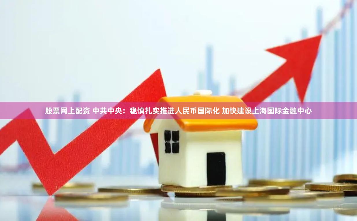 股票网上配资 中共中央：稳慎扎实推进人民币国际化 加快建设上海国际金融中心