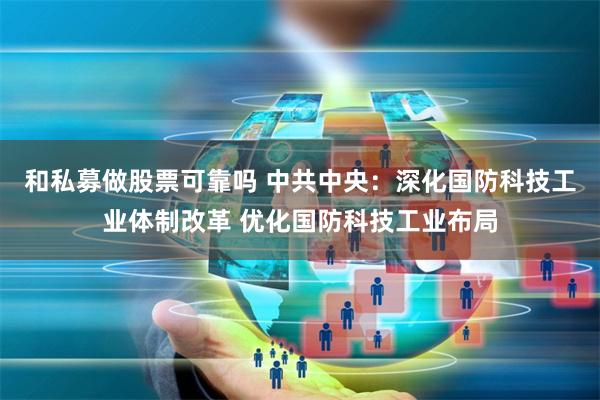 和私募做股票可靠吗 中共中央：深化国防科技工业体制改革 优化国防科技工业布局