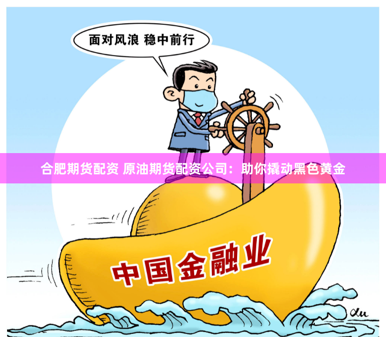 合肥期货配资 原油期货配资公司：助你撬动黑色黄金