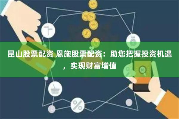 昆山股票配资 恩施股票配资：助您把握投资机遇，实现财富增值