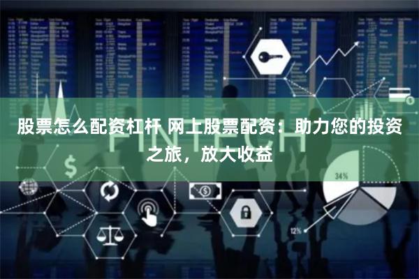 股票怎么配资杠杆 网上股票配资：助力您的投资之旅，放大收益