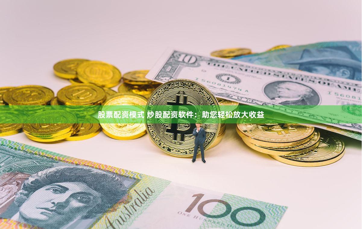 股票配资模式 炒股配资软件：助您轻松放大收益