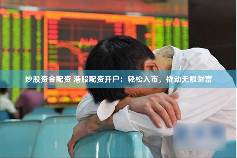 炒股资金配资 港股配资开户：轻松入市，撬动无限财富