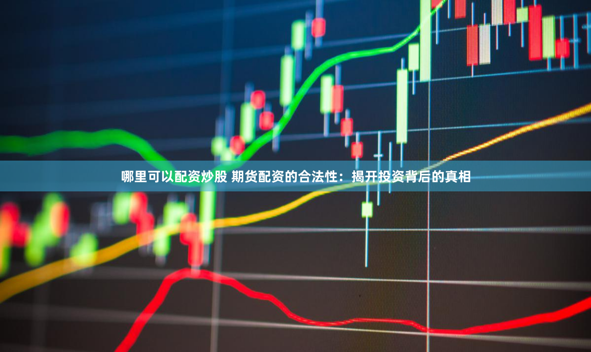 哪里可以配资炒股 期货配资的合法性：揭开投资背后的真相