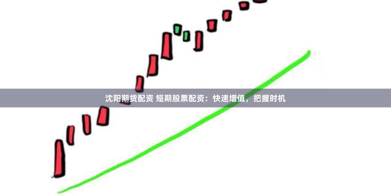沈阳期货配资 短期股票配资：快速增值，把握时机
