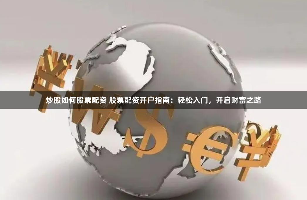 炒股如何股票配资 股票配资开户指南：轻松入门，开启财富之路