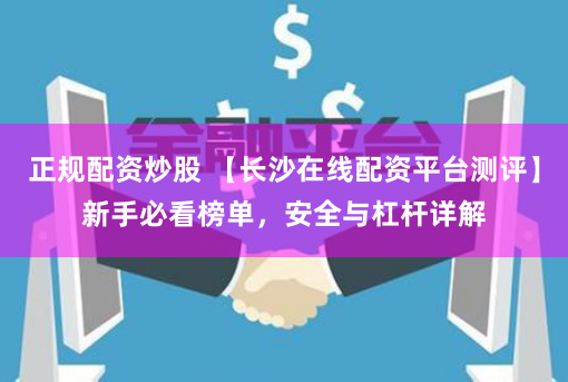 正规配资炒股 【长沙在线配资平台测评】新手必看榜单，安全与杠杆详解