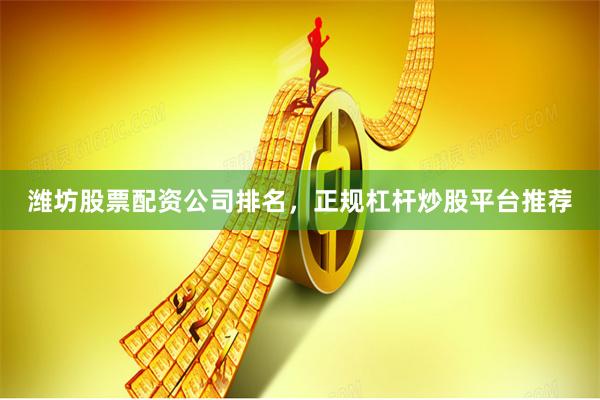 潍坊股票配资公司排名，正规杠杆炒股平台推荐