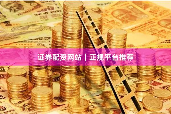 证券配资网站｜正规平台推荐