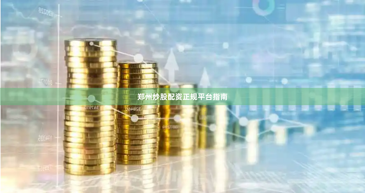 郑州炒股配资正规平台指南