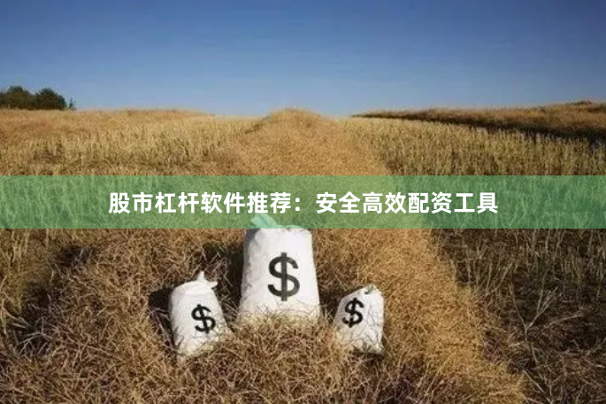 股市杠杆软件推荐：安全高效配资工具