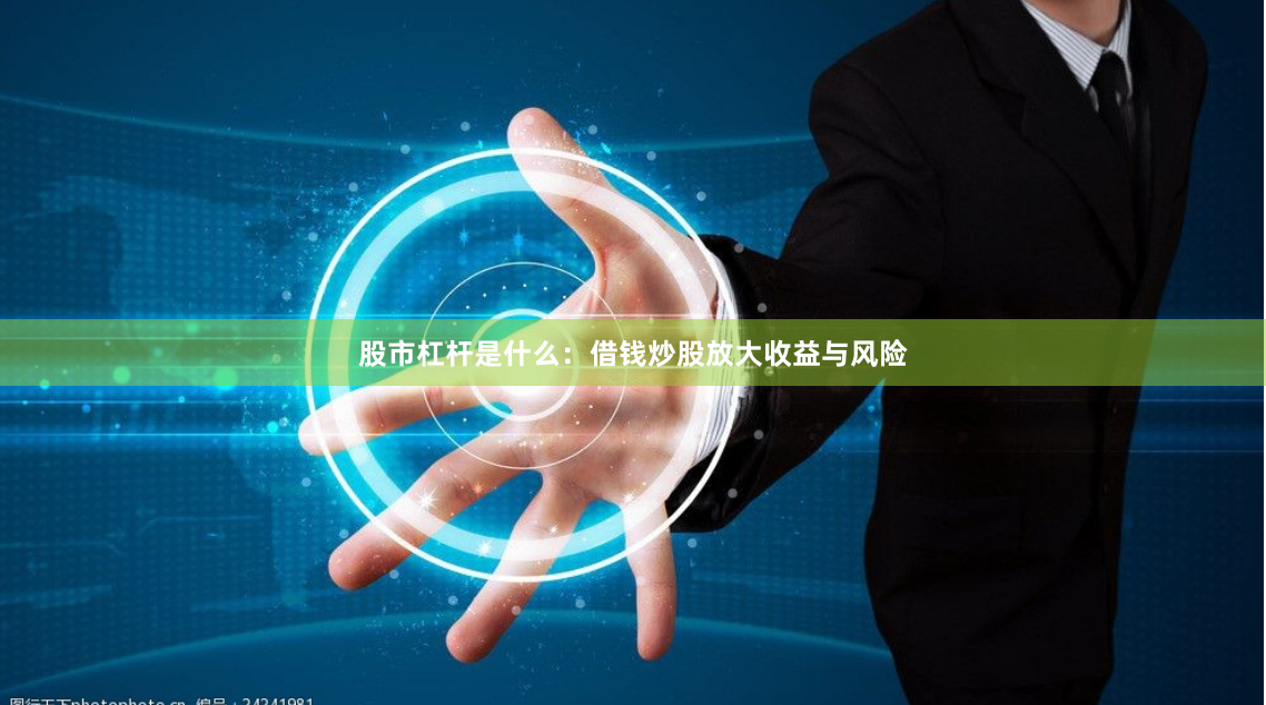 股市杠杆是什么：借钱炒股放大收益与风险