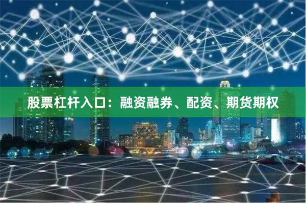股票杠杆入口：融资融券、配资、期货期权