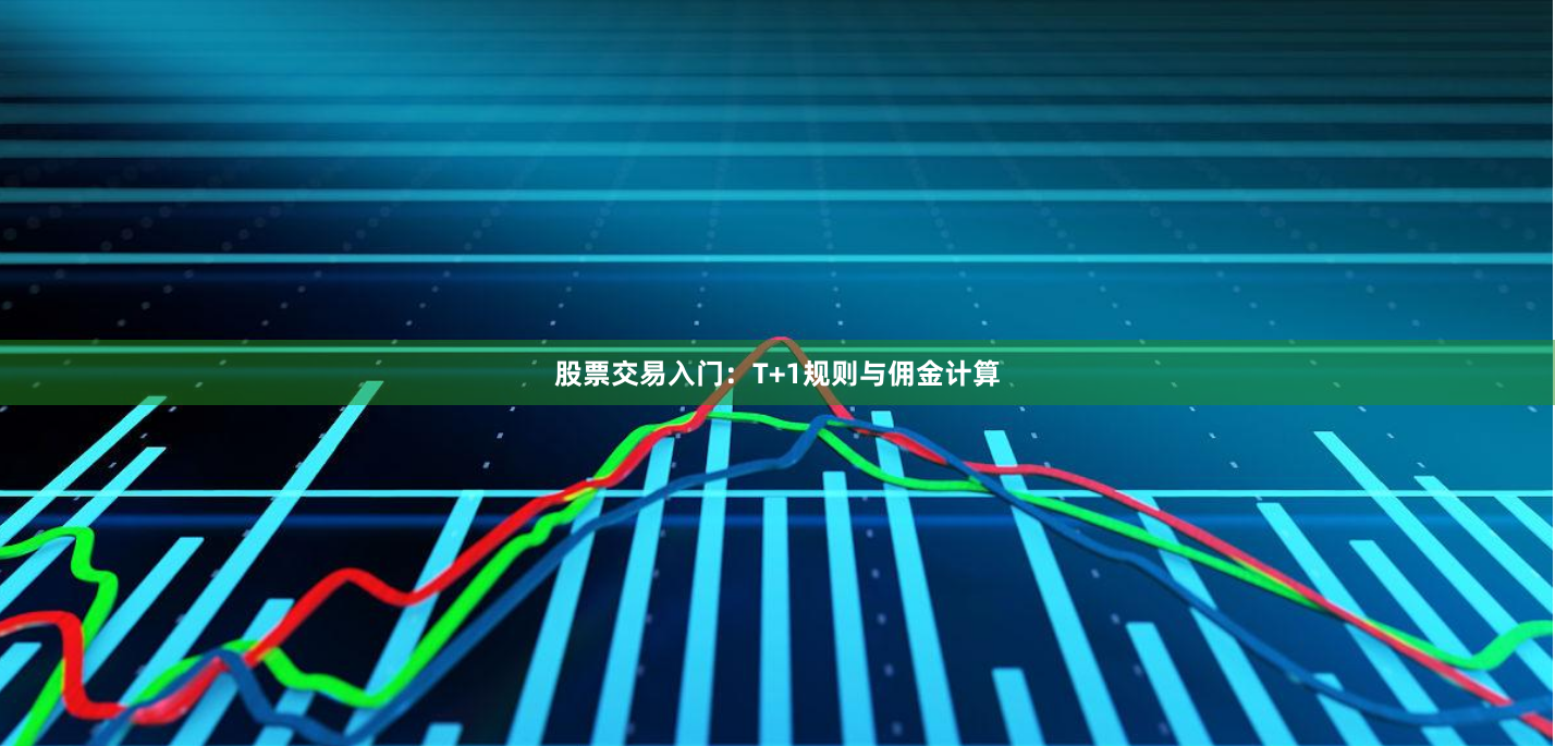 股票交易入门：T+1规则与佣金计算