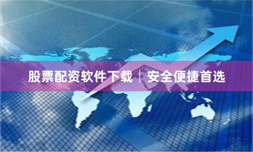 股票配资软件下载│安全便捷首选
