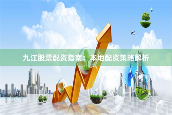 九江股票配资指南：本地配资策略解析
