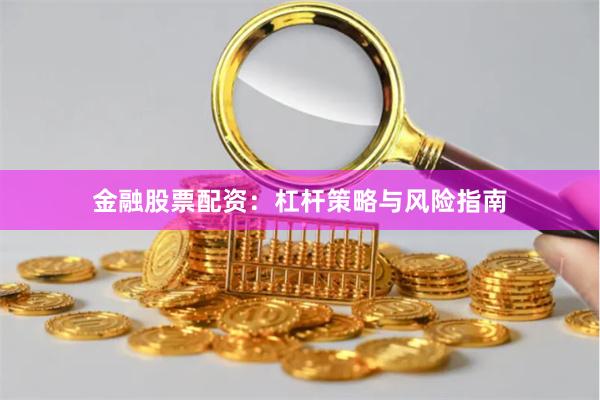 金融股票配资：杠杆策略与风险指南