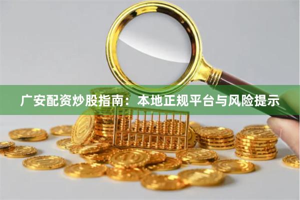 广安配资炒股指南：本地正规平台与风险提示