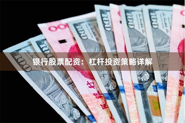 银行股票配资:杠杆投资策略详解