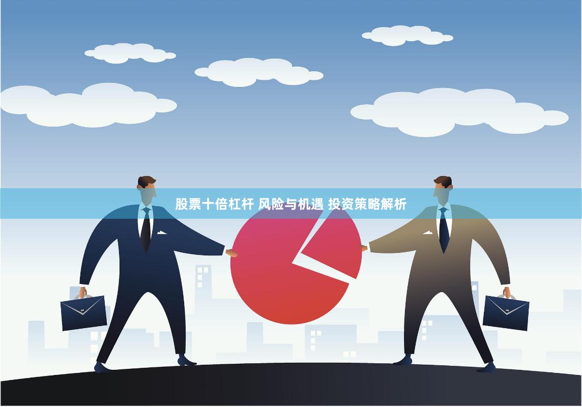 股票十倍杠杆 风险与机遇 投资策略解析