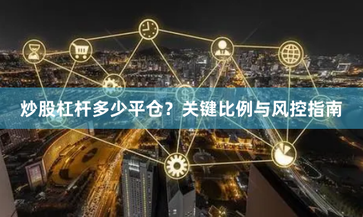 炒股杠杆多少平仓?关键比例与风控指南