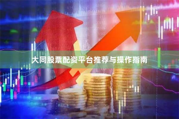 大同股票配资平台推荐与操作指南