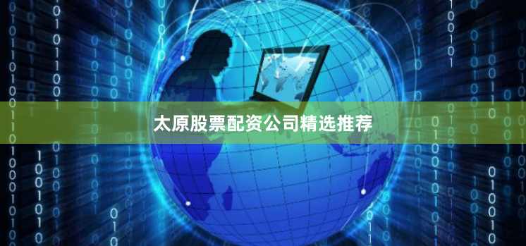 太原股票配资公司精选推荐