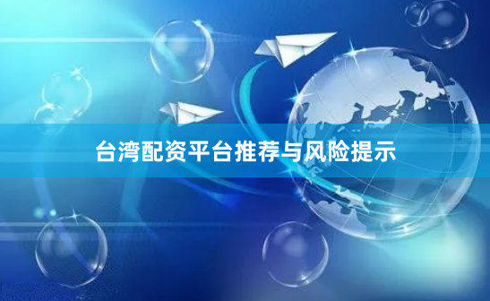 台湾配资平台推荐与风险提示
