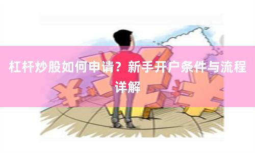 杠杆炒股如何申请？新手开户条件与流程详解