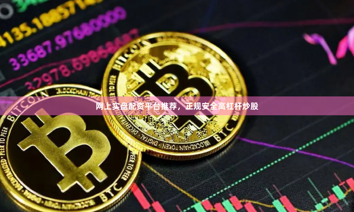 网上实盘配资平台推荐，正规安全高杠杆炒股