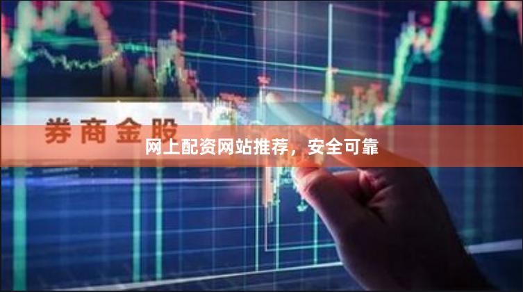 网上配资网站推荐，安全可靠