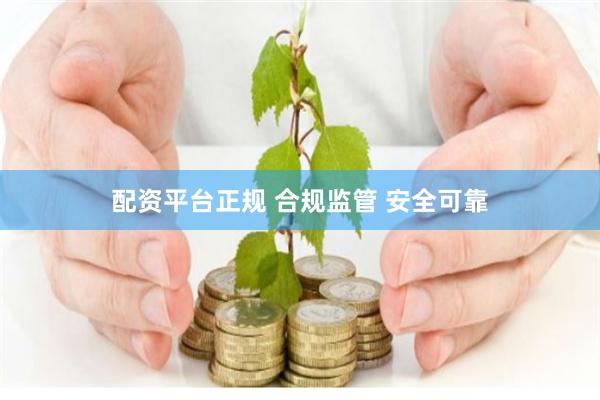 配资平台正规 合规监管 安全可靠