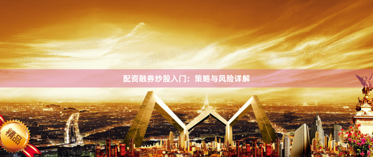 配资融券炒股入门：策略与风险详解