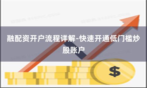 融配资开户流程详解-快速开通低门槛炒股账户