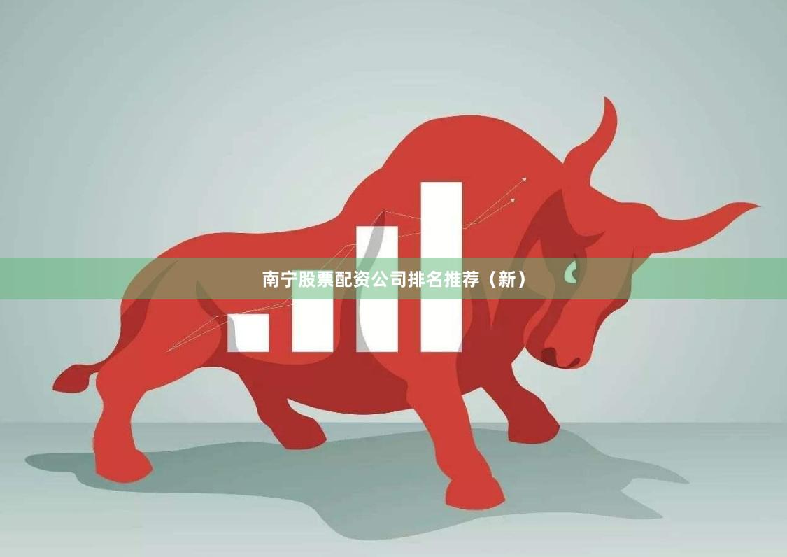南宁股票配资公司排名推荐（新）