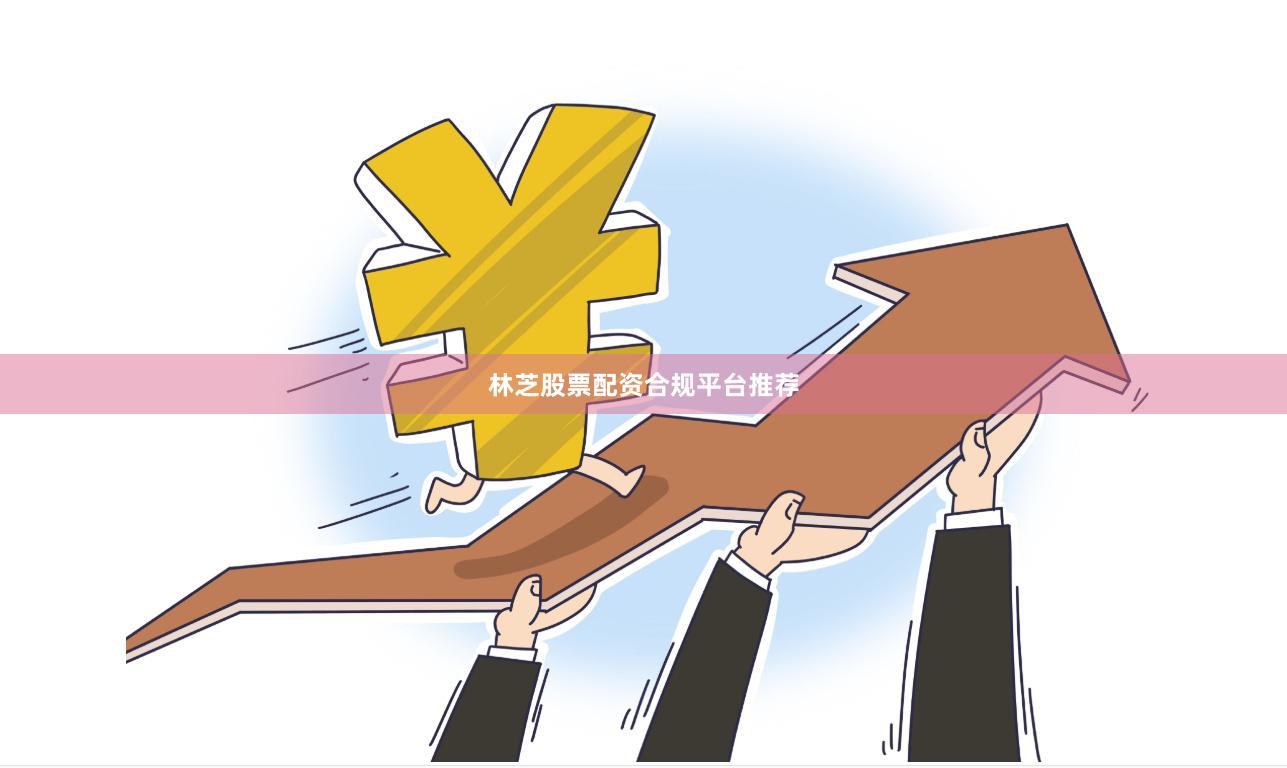 林芝股票配资合规平台推荐